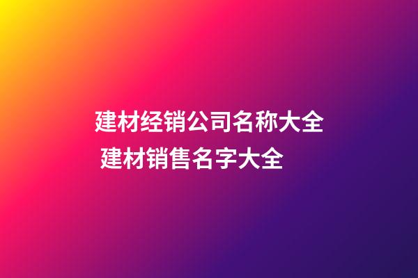 建材经销公司名称大全 建材销售名字大全-第1张-公司起名-玄机派